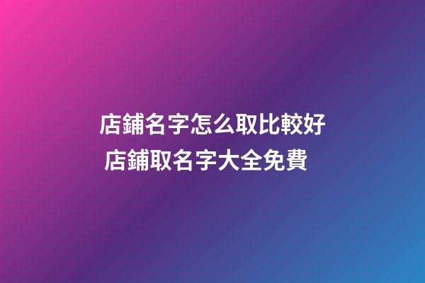 店鋪名字怎么取比較好 店鋪取名字大全免費